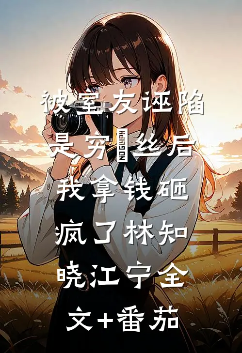 被室友诬陷是穷屌丝后，我拿钱砸疯了林知晓江宁全文+番茄