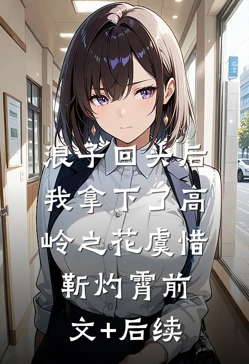 浪子回头后，我拿下了高岭之花虞惜靳灼霄前文+后续