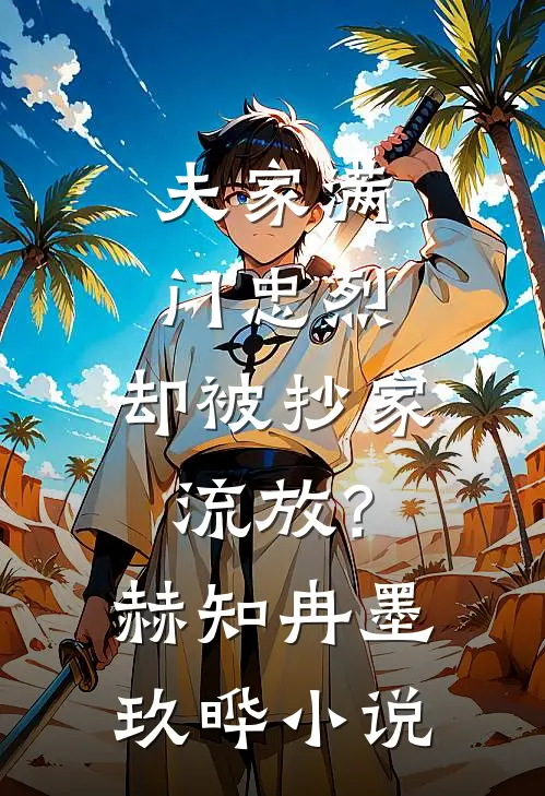 夫家满门忠烈，却被抄家流放？赫知冉墨玖晔小说