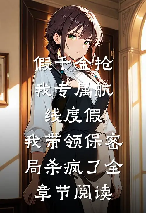 假千金抢我专属航线度假，我带领保密局杀疯了全章节阅读