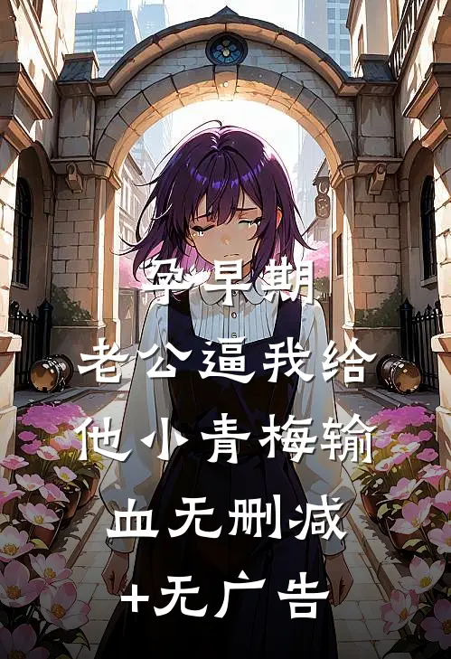 孕早期，老公逼我给他小青梅输血无删减+无广告