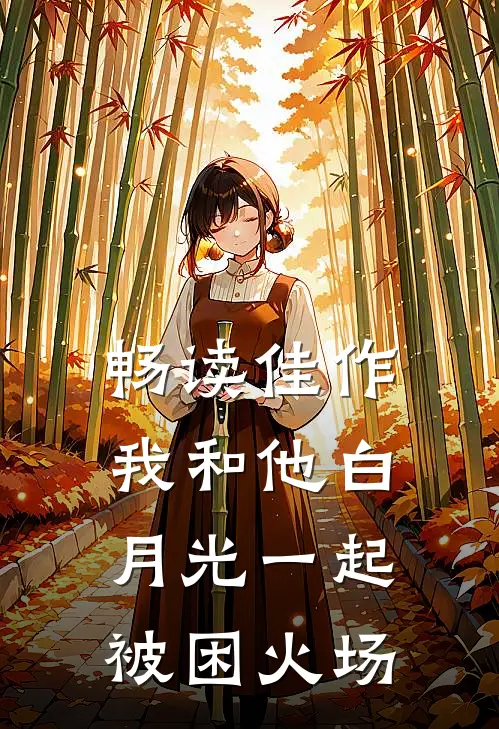 畅读佳作我和他白月光一起被困火场