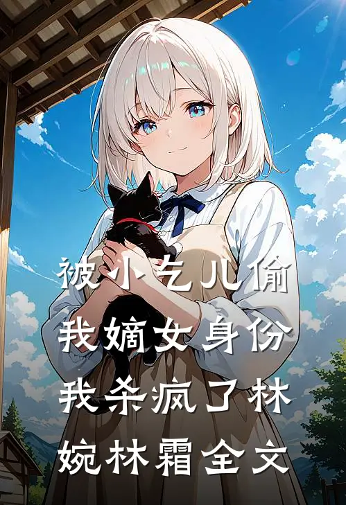 被小乞儿偷我嫡女身份，我杀疯了林婉林霜全文