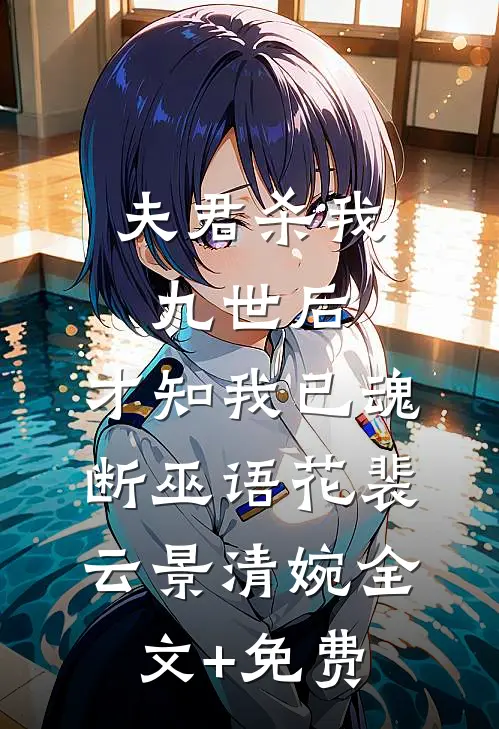 夫君杀我九世后，才知我已魂断巫语花裴云景清婉全文+免费