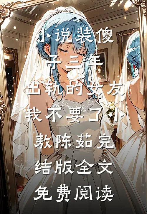 小说装傻子三年，出轨的女友我不要了小敖陈茹完结版全文免费阅读