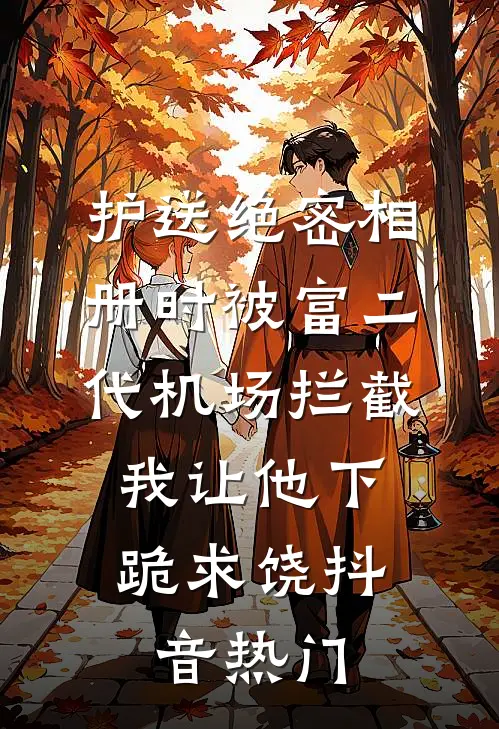 护送绝密相册时被富二代机场拦截，我让他下跪求饶抖音热门