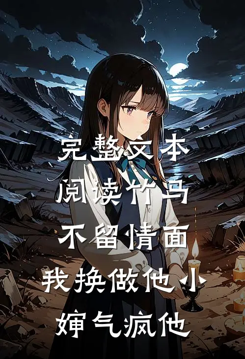 完整文本阅读竹马不留情面，我换做他小婶气疯他