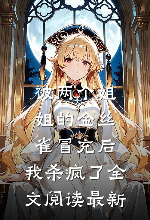 被两个姐姐的金丝雀冒充后，我杀疯了全文阅读最新