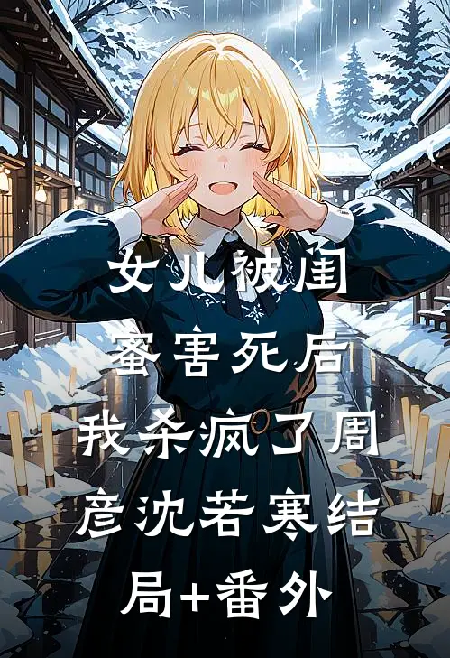 女儿被闺蜜害死后，我杀疯了周彦沈若寒结局+番外
