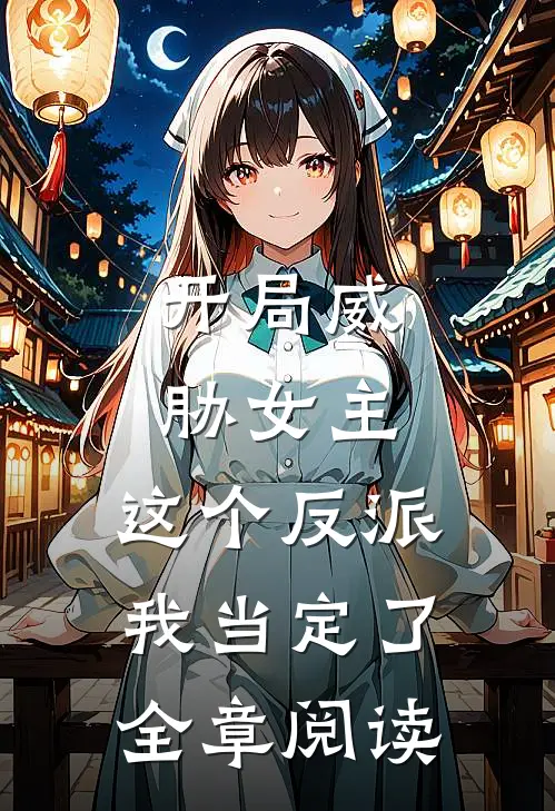 开局威胁女主，这个反派我当定了全章阅读