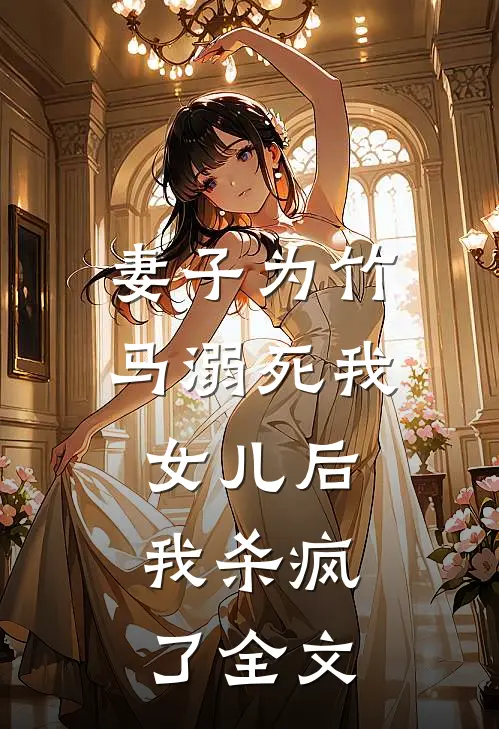 妻子为竹马溺死我女儿后，我杀疯了全文