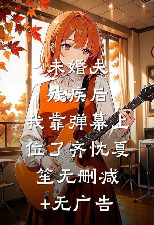 未婚夫残疾后，我靠弹幕上位了齐忱夏笙无删减+无广告