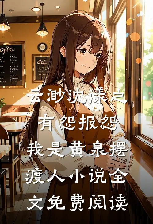 云渺沈漾之有怨报怨，我是黄泉摆渡人小说全文免费阅读