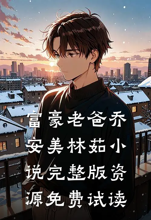 富豪老爸乔安美林茹小说完整版资源免费试读