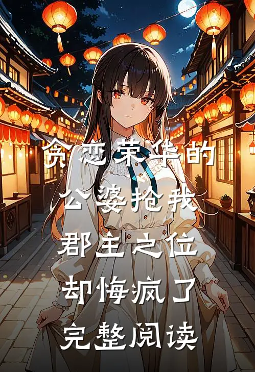 贪恋荣华的公婆抢我郡主之位，却悔疯了完整阅读