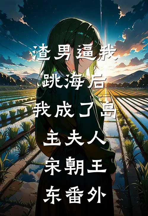 渣男逼我跳海后，我成了岛主夫人.宋朝王东 番外