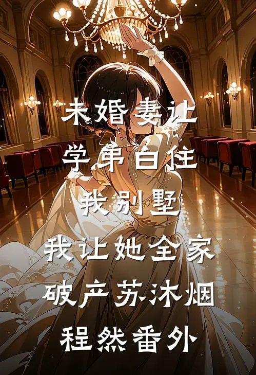 未婚妻让学弟白住我别墅，我让她全家破产苏沐烟程然番外