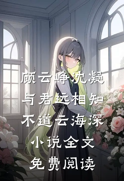 顾云峥沈凝与君远相知，不道云海深小说全文免费阅读