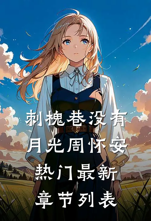刺槐巷没有月光周怀安热门最新章节列表