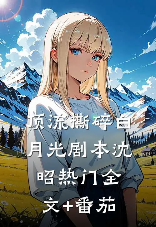 顶流撕碎白月光剧本沈昭热门全文+番茄