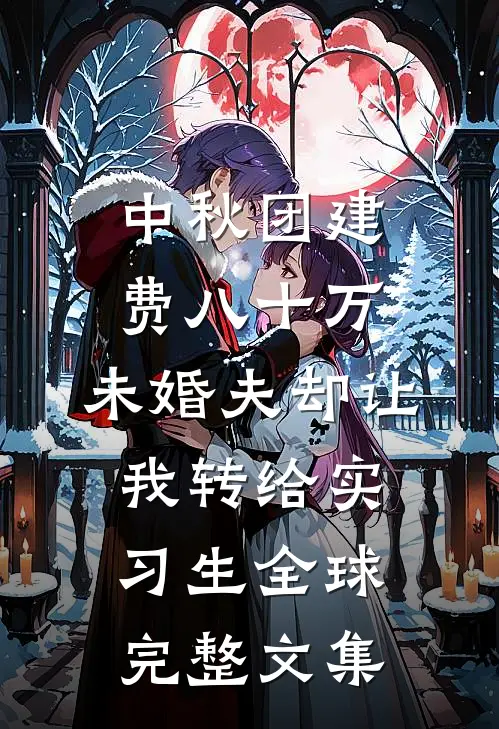 中秋团建费八十万，未婚夫却让我转给实习生全球完整文集