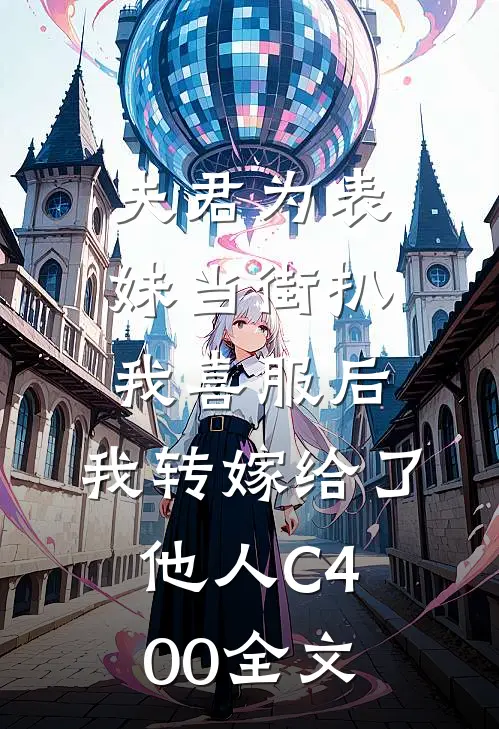 夫君为表妹当街扒我喜服后，我转嫁给了他人C400全文
