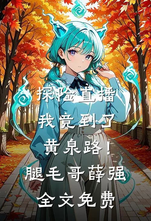 探险直播，我竟到了黄泉路！腿毛哥薛强全文免费