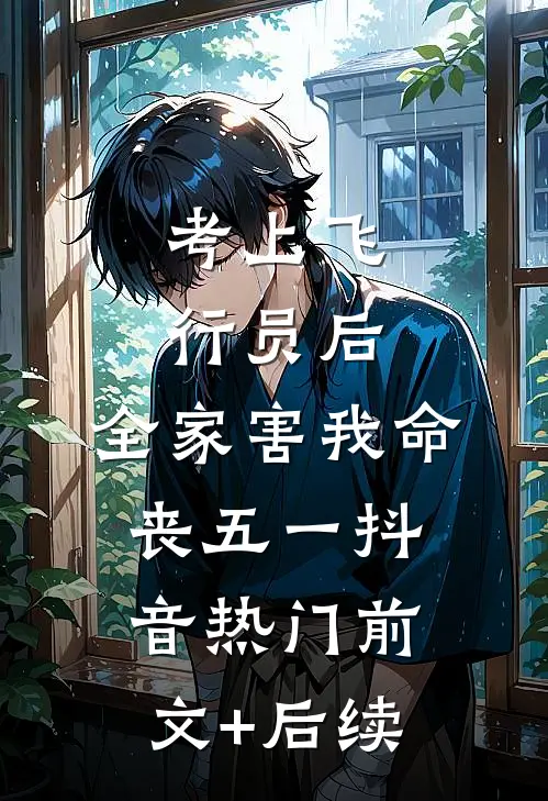 考上飞行员后，全家害我命丧五一抖音热门前文+后续