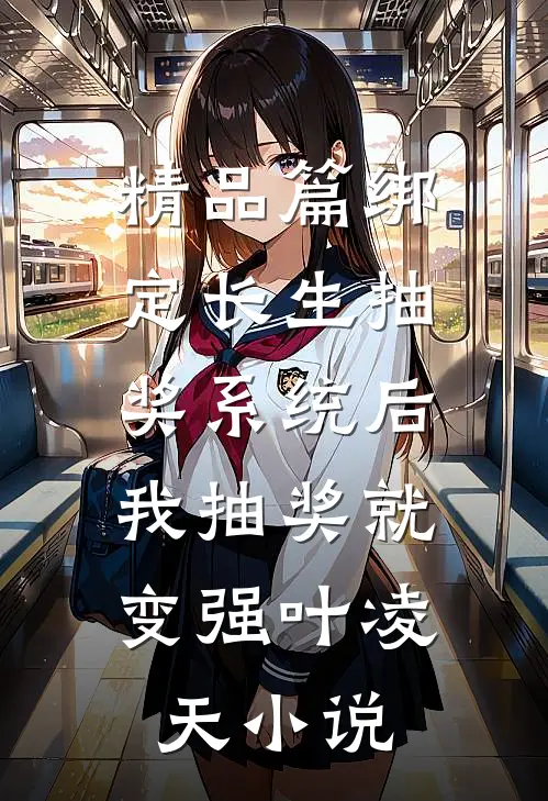 精品篇绑定长生抽奖系统后,我抽奖就变强叶凌天小说