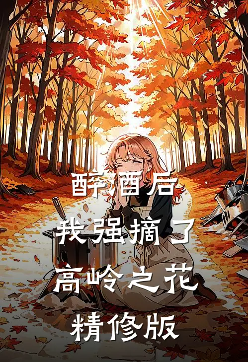 醉酒后，我强摘了高岭之花精修版