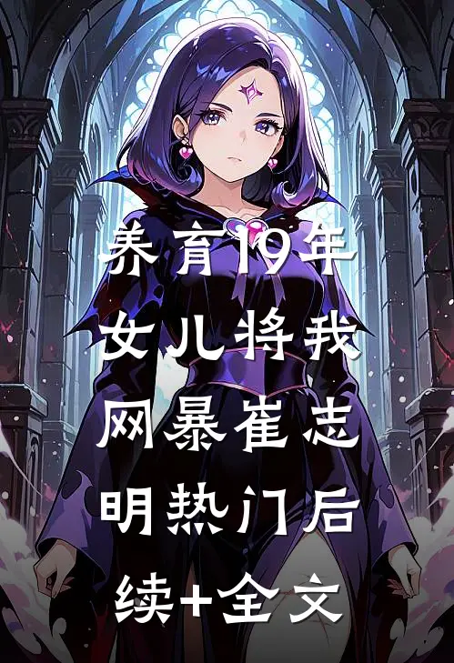 养育19年，女儿将我网暴崔志明热门后续+全文