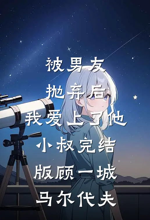 被男友抛弃后，我爱上了他小叔完结版顾一城马尔代夫
