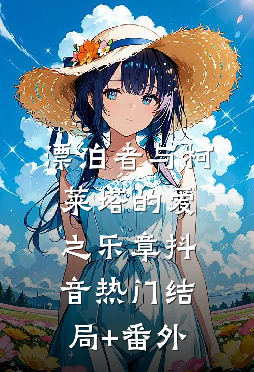 漂泊者与柯莱塔的爱之乐章抖音热门结局+番外