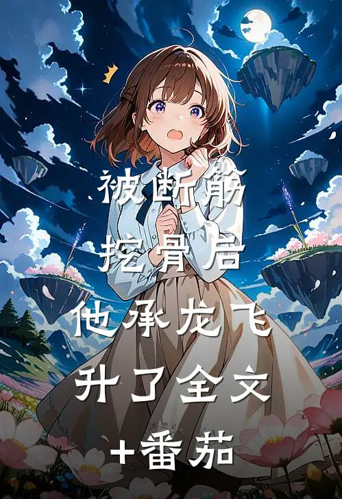 被断筋挖骨后，他承龙飞升了全文+番茄