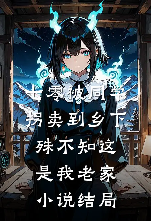 七零被同学拐卖到乡下，殊不知这是我老家小说结局