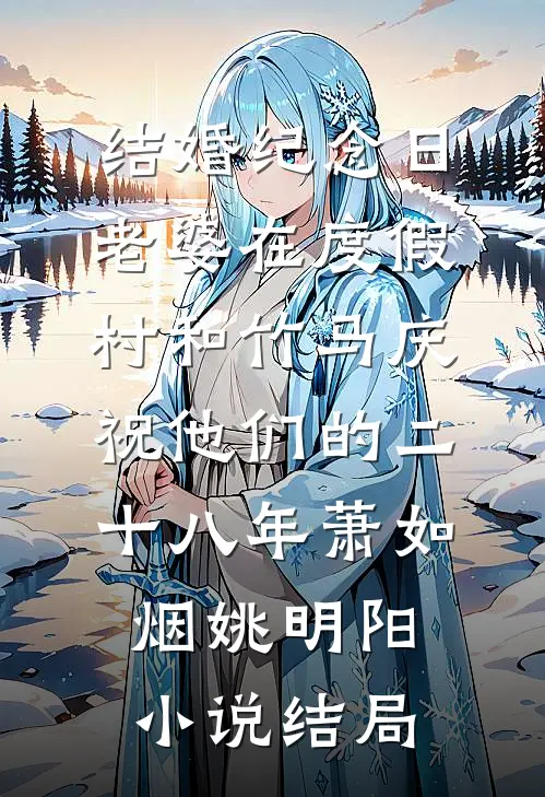 结婚纪念日，老婆在度假村和竹马庆祝他们的二十八年萧如烟姚明阳小说结局