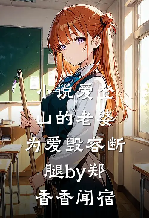 小说爱登山的老婆，为爱毁容断腿by郑香香闻宿