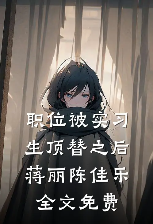 职位被实习生顶替之后蒋丽陈佳乐全文免费