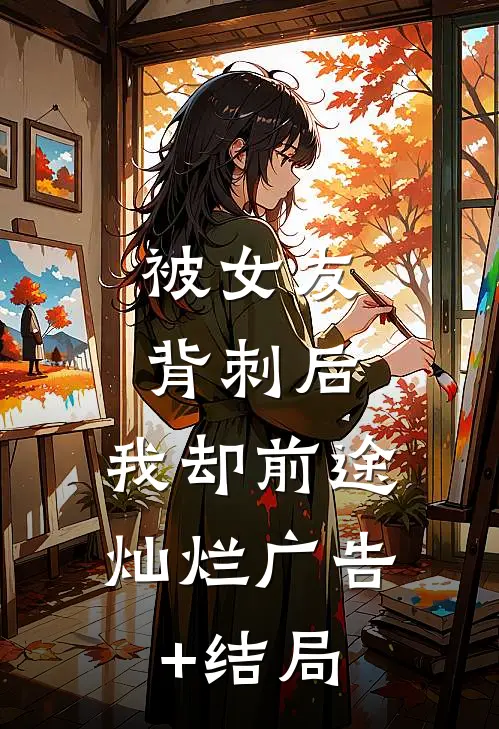 被女友背刺后，我却前途灿烂广告+结局