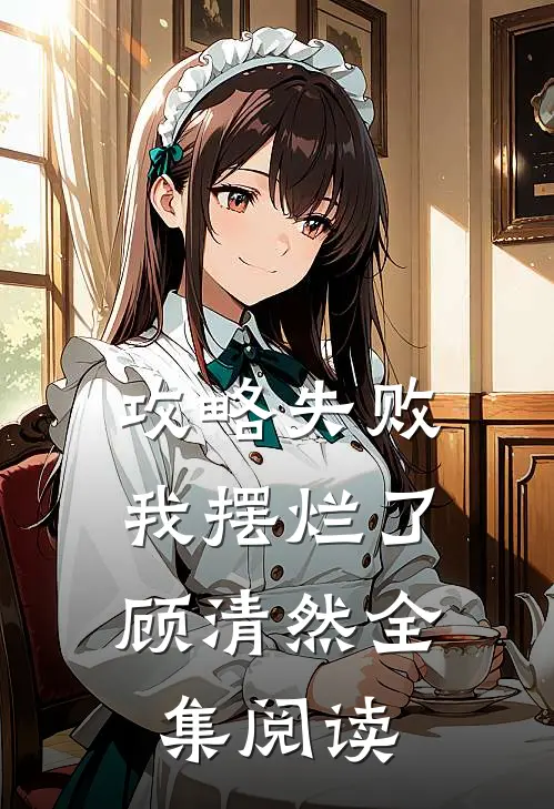 攻略失败，我摆烂了顾清然全集阅读