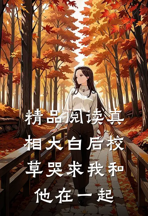 精品阅读真相大白后校草哭求我和他在一起
