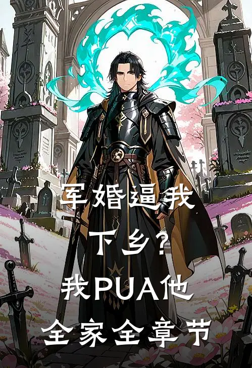 军婚逼我下乡?我PUA他全家全章节
