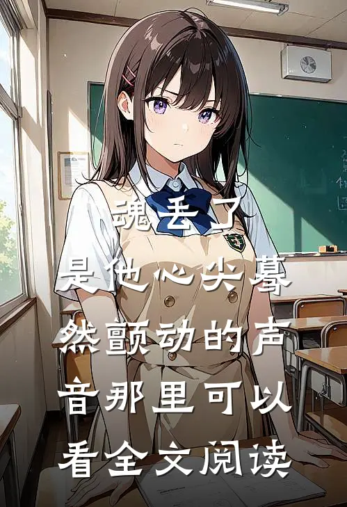 魂丢了,是他心尖蓦然颤动的声音那里可以看全文阅读