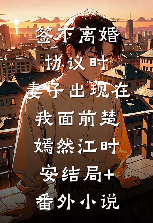 签下离婚协议时，妻子出现在我面前楚嫣然江时安结局+番外小说