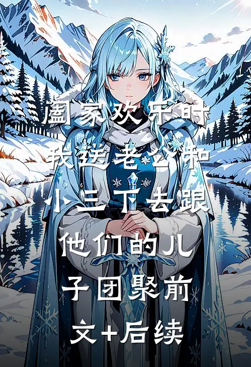 阖家欢乐时，我送老公和小三下去跟他们的儿子团聚前文+后续