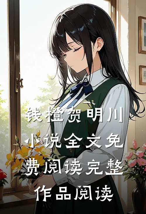 钱橙贺明川小说全文免费阅读完整作品阅读