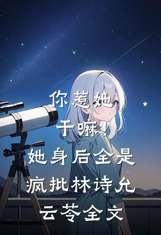 你惹她干嘛！她身后全是疯批林诗允云苓全文