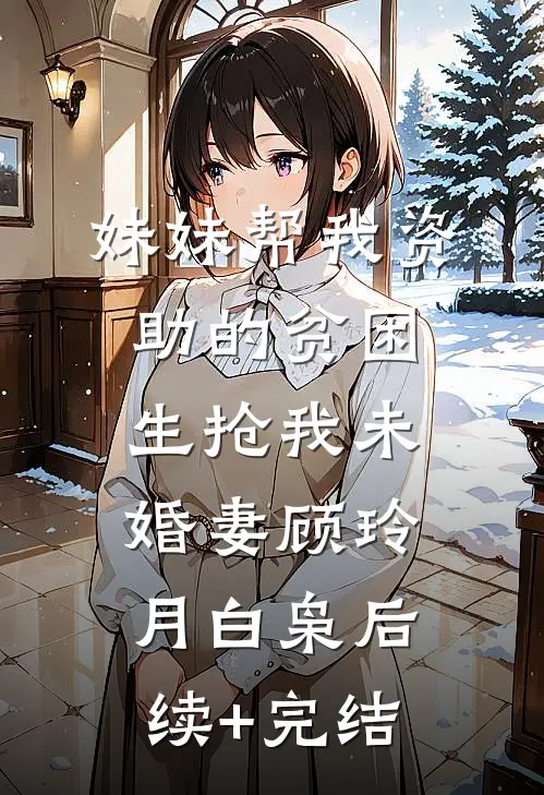 妹妹帮我资助的贫困生抢我未婚妻顾玲月白枭后续+完结