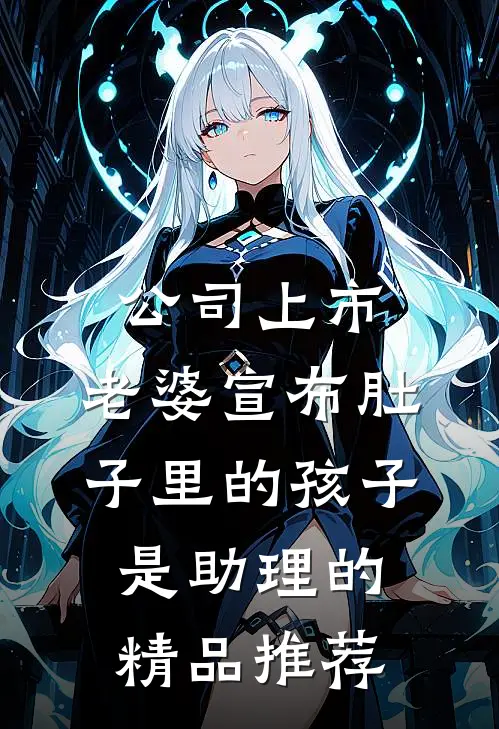 公司上市，老婆宣布肚子里的孩子是助理的精品推荐