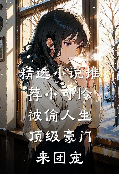 精选小说推荐小可怜被偷人生,顶级豪门来团宠
